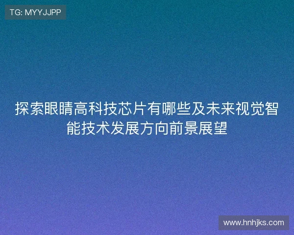 探索眼睛高科技芯片有哪些及未来视觉智能技术发展方向前景展望